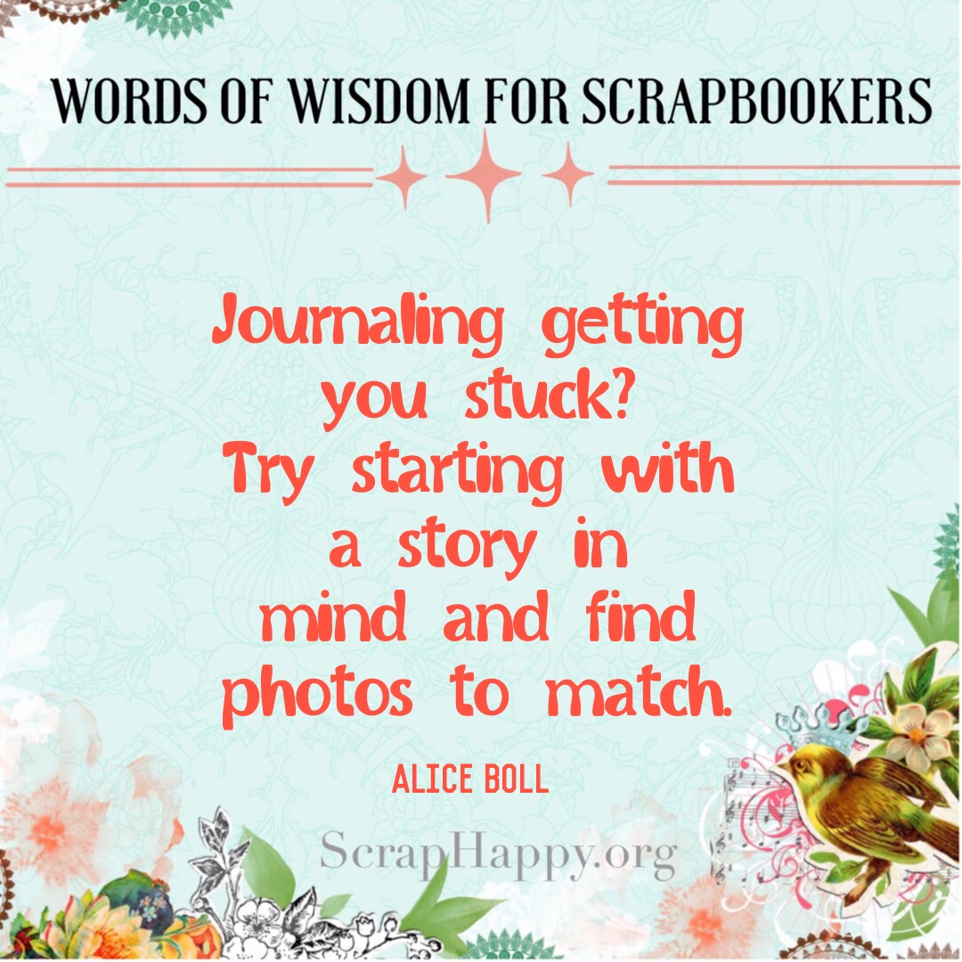Words of Wisdom: Journaling getting you stuck? Try starting with a story in mind and find photos to match. Alice Boll #scrapbooking #quote #journalingtip