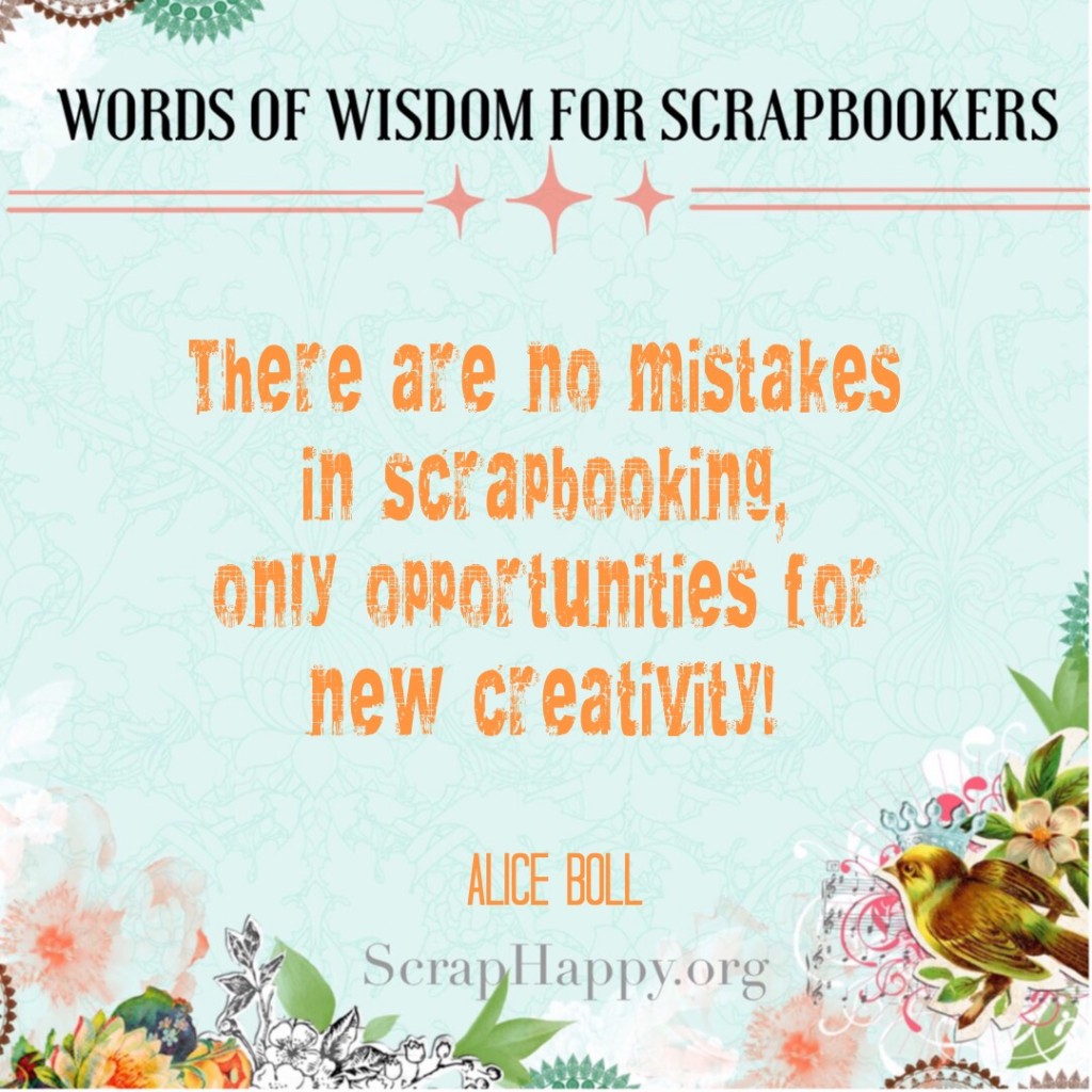 Words of Wisdom: There are no mistakes in scrapbooking, only opportunities for new creativity! Alice Boll #scrapbooking #quote #scraphappyfamily