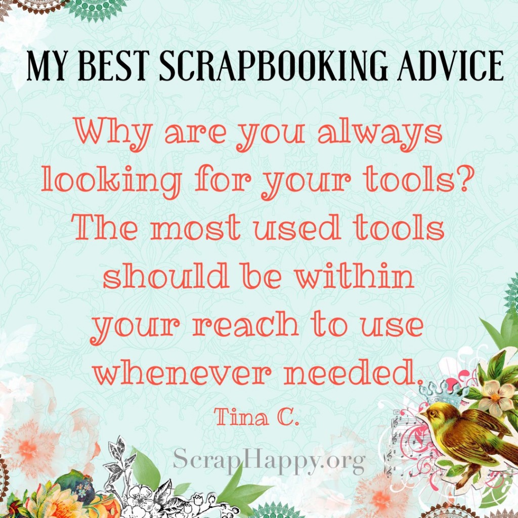 Words of Wisdom: Why are you always looking for your tools? the most used tools should be within your reach to use whenever needed. Tina C.